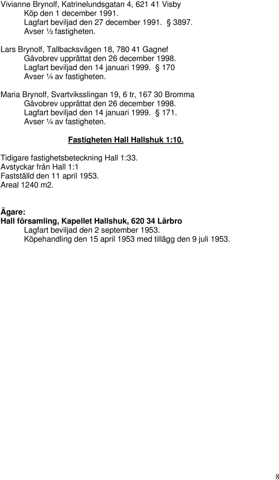Maria Brynolf, Svartviksslingan 19, 6 tr, 167 30 Bromma Gåvobrev upprättat den 26 december 1998. Lagfart beviljad den 14 januari 1999. 171. Avser ¼ av fastigheten.