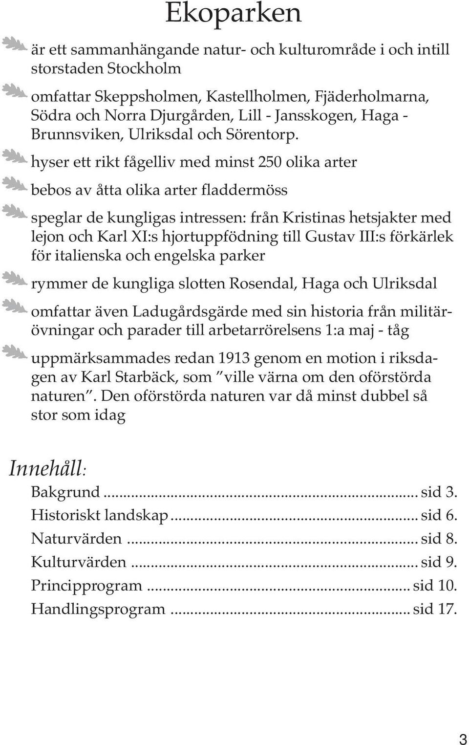 hyser ett rikt fågelliv med minst 250 olika arter bebos av åtta olika arter fladdermöss speglar de kungligas intressen: från Kristinas hetsjakter med lejon och Karl XI:s hjortuppfödning till Gustav