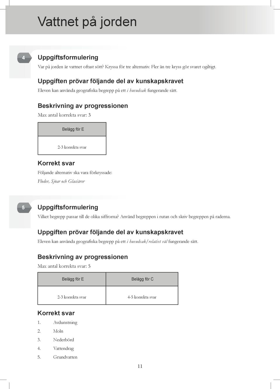 Max antal korrekta svar: 3 Belägg för E 2-3 korrekta svar Korrekt svar Följande alternativ ska vara förkryssade: Floder, Sjöar och Glaciärer 5 Uppgiftsformulering Vilket begrepp passar