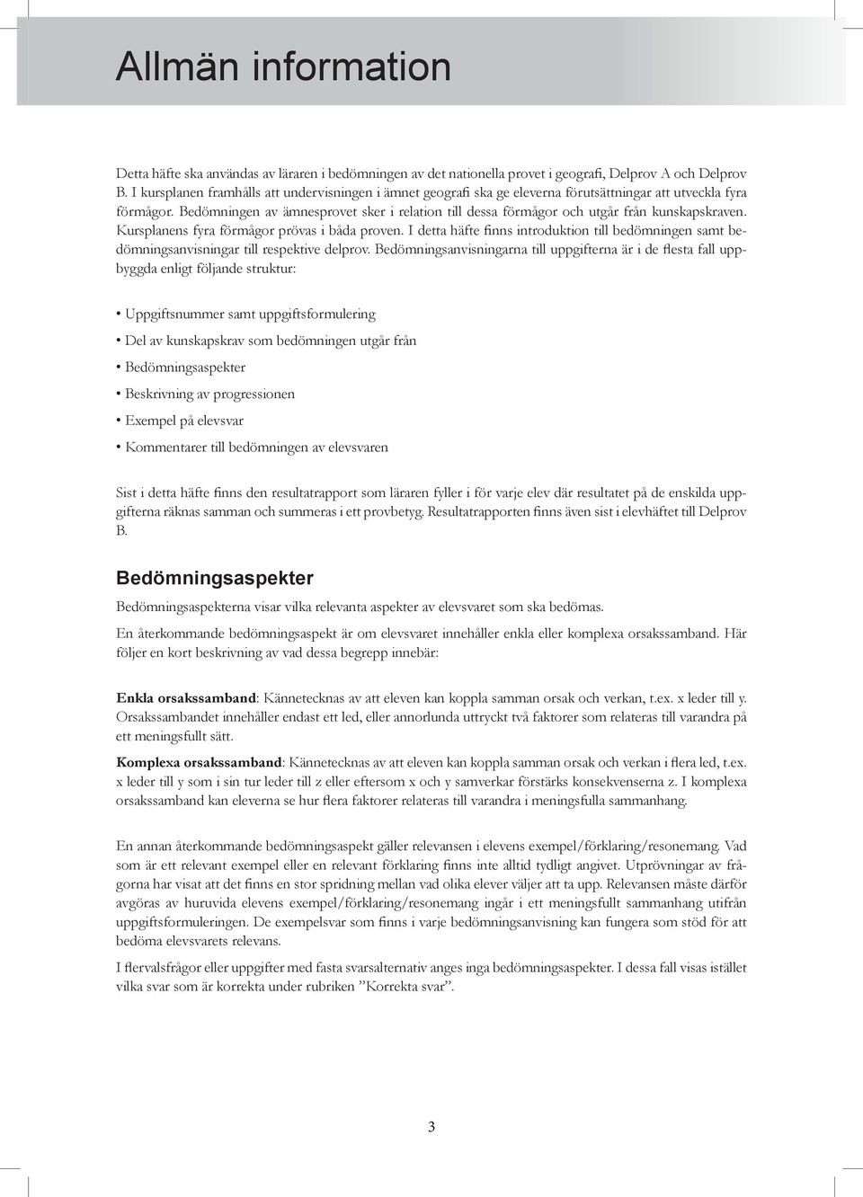 Bedömningen av ämnesprovet sker i relation till dessa förmågor och utgår från kunskapskraven. Kursplanens fyra förmågor prövas i båda proven.