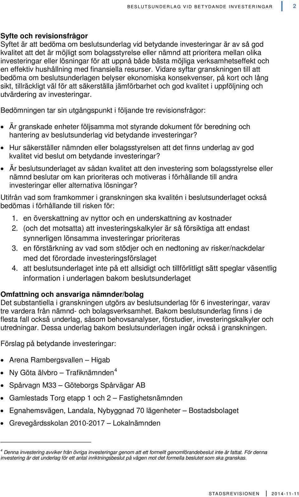 Vidare syftar granskningen till att bedöma om beslutsunderlagen belyser ekonomiska konsekvenser, på kort och lång sikt, tillräckligt väl för att säkerställa jämförbarhet och god kvalitet i