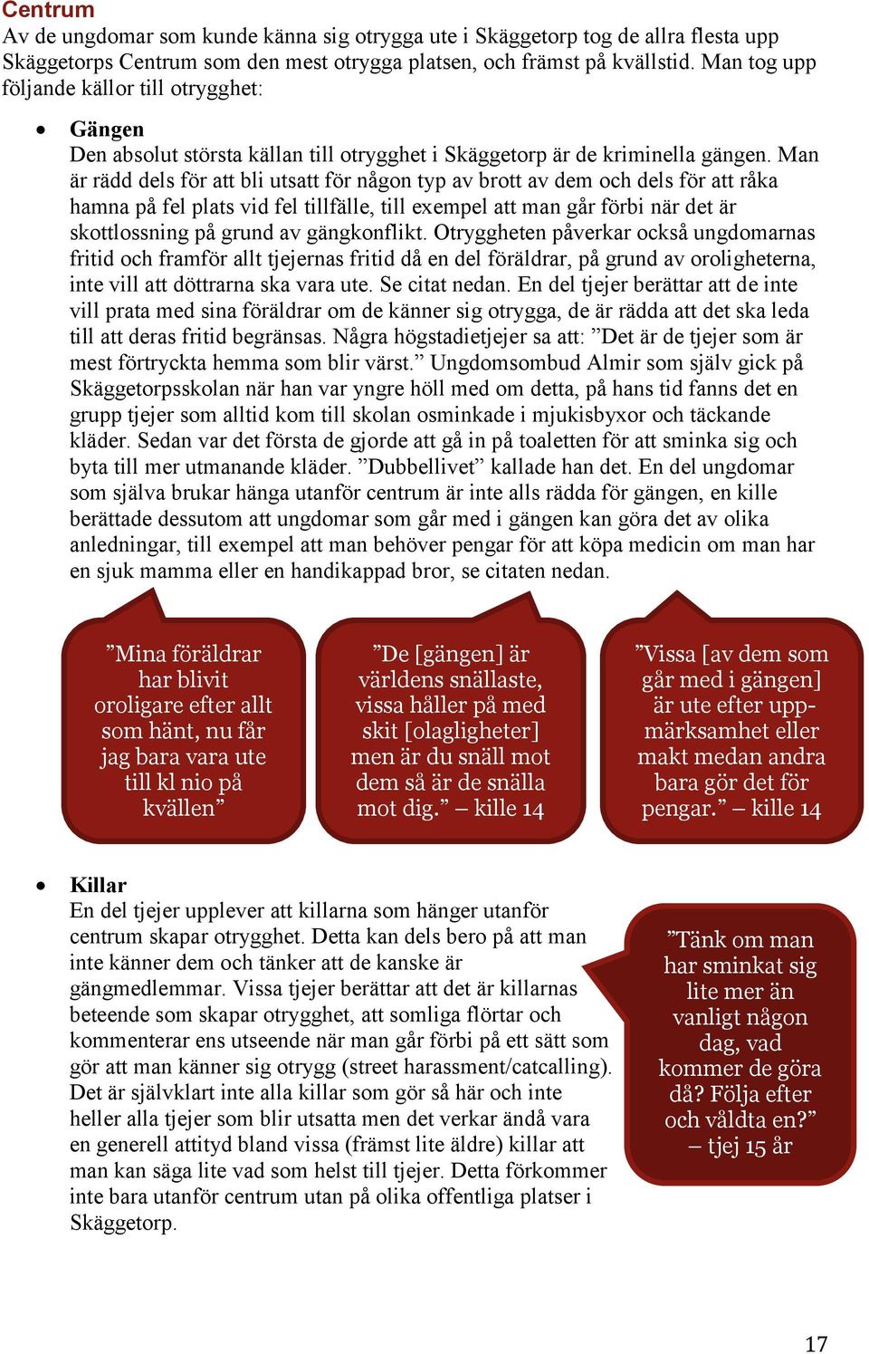 Man är rädd dels för att bli utsatt för någon typ av brott av dem och dels för att råka hamna på fel plats vid fel tillfälle, till exempel att man går förbi när det är skottlossning på grund av