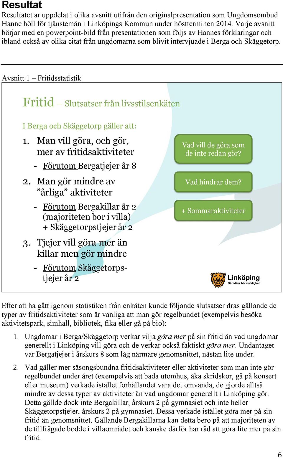 Avsnitt 1 Fritidsstatistik Fritid Slutsatser från livsstilsenkäten I Berga och gäller att: 1. Man vill göra, och gör, mer av fritidsaktiviteter - Förutom Bergatjejer år 8 2.