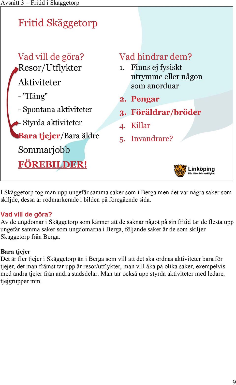 I tog man upp ungefär samma saker som i Berga men det var några saker som skiljde, dessa är rödmarkerade i bilden på föregående sida. Vad vill de göra?