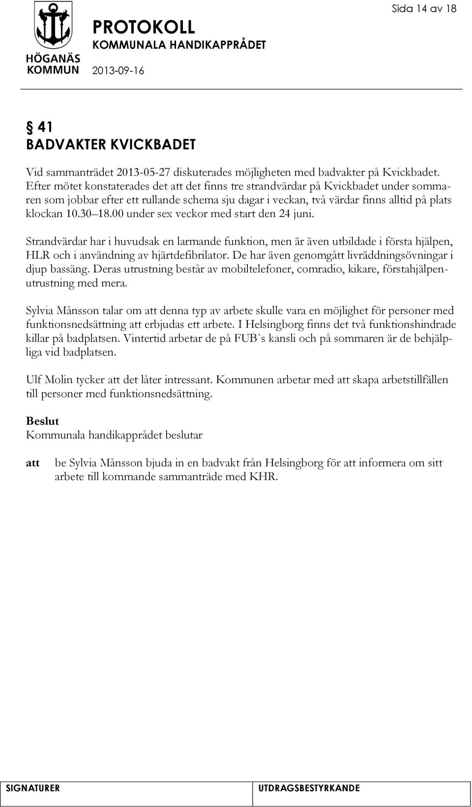 00 under sex veckor med start den 24 juni. Strandvärdar har i huvudsak en larmande funktion, men är även utbildade i första hjälpen, HLR och i användning av hjärtdefibrilator.