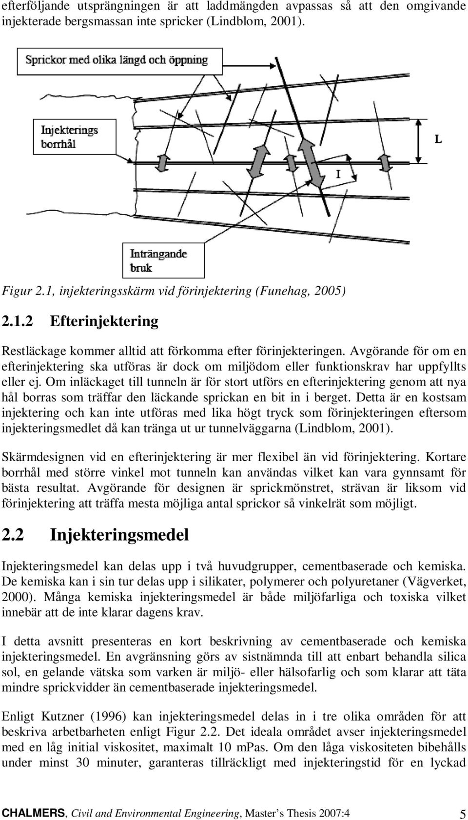 Om inläckaget till tunneln är för stort utförs en efterinjektering genom att nya hål borras som träffar den läckande sprickan en bit in i berget.