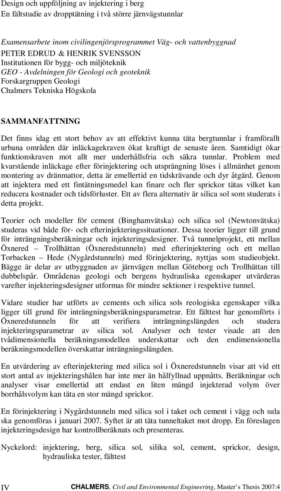 effektivt kunna täta bergtunnlar i framförallt urbana områden där inläckagekraven ökat kraftigt de senaste åren. Samtidigt ökar funktionskraven mot allt mer underhållsfria och säkra tunnlar.