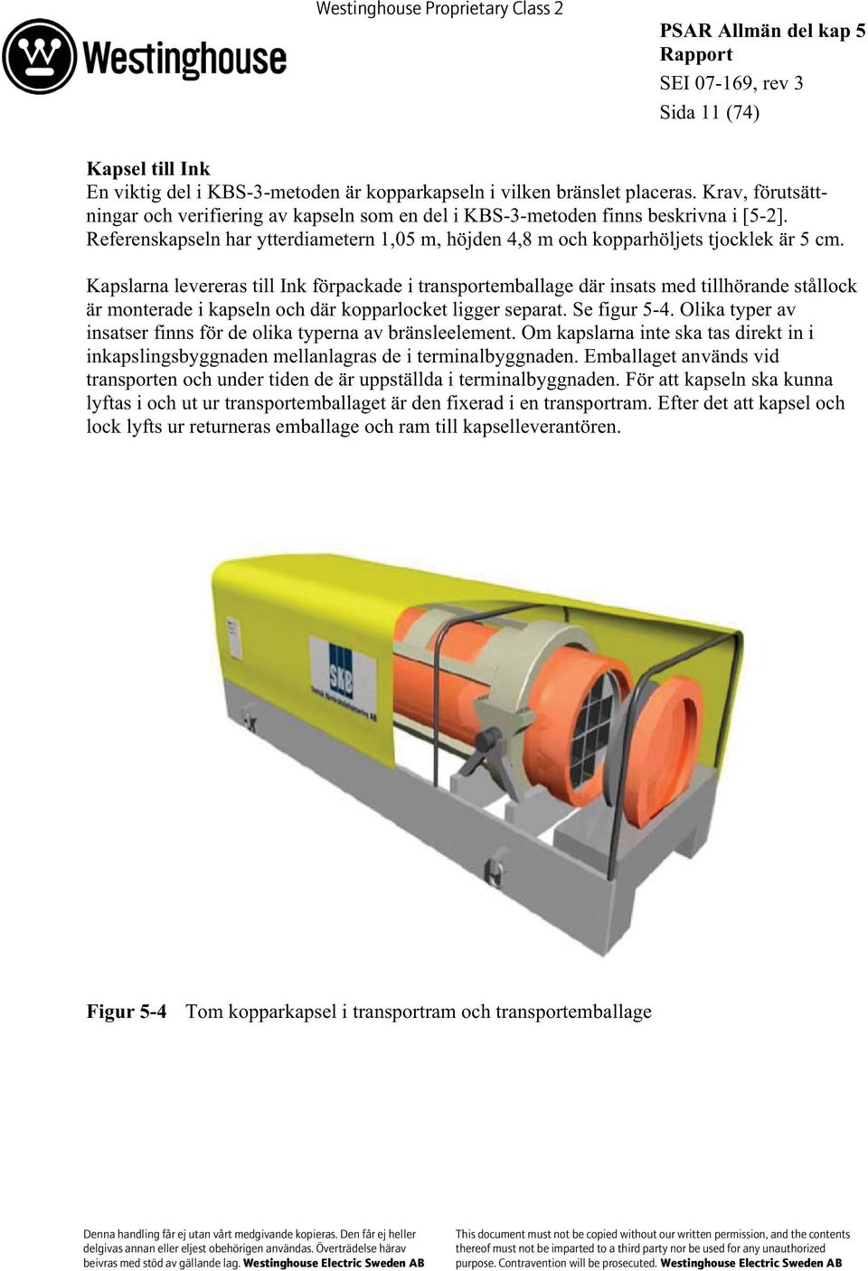 Kapslarna levereras till Ink förpackade i transportemballage där insats med tillhörande stållock är monterade i kapseln och där kopparlocket ligger separat. Se figur 5-4.