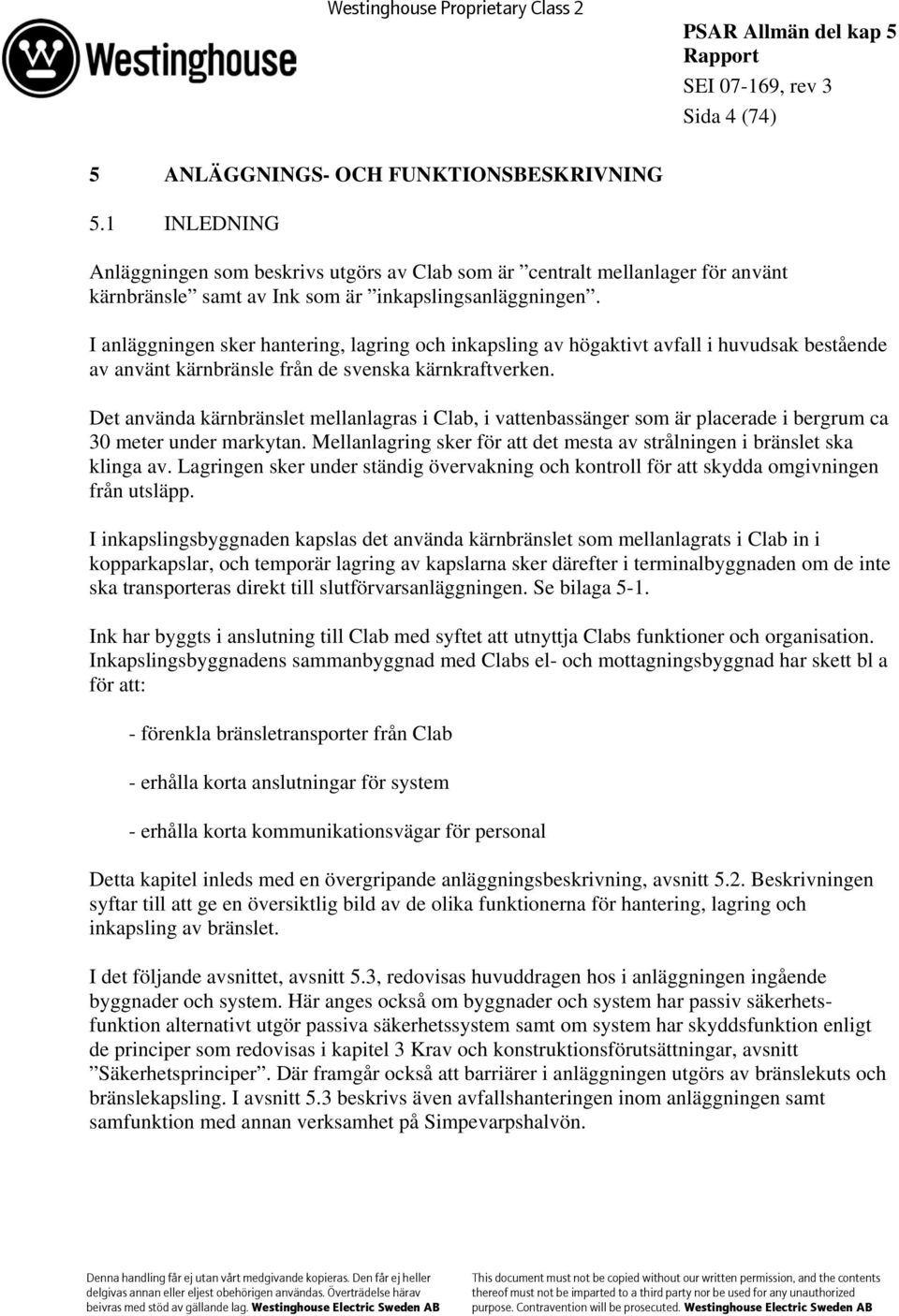 I anläggningen sker hantering, lagring och inkapsling av högaktivt avfall i huvudsak bestående av använt kärnbränsle från de svenska kärnkraftverken.