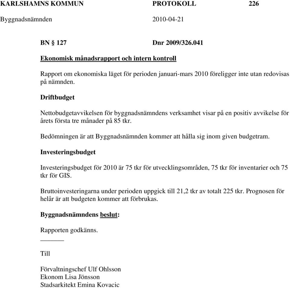 Driftbudget Nettobudgetavvikelsen för byggnadsnämndens verksamhet visar på en positiv avvikelse för årets första tre månader på 85 tkr.