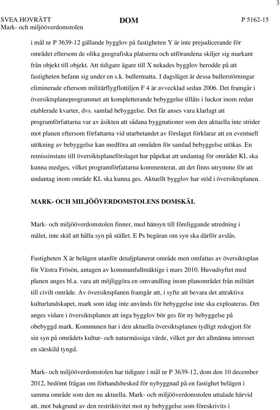 I dagsläget är dessa bullerstörningar eliminerade eftersom militärflygflottiljen F 4 är avvecklad sedan 2006.