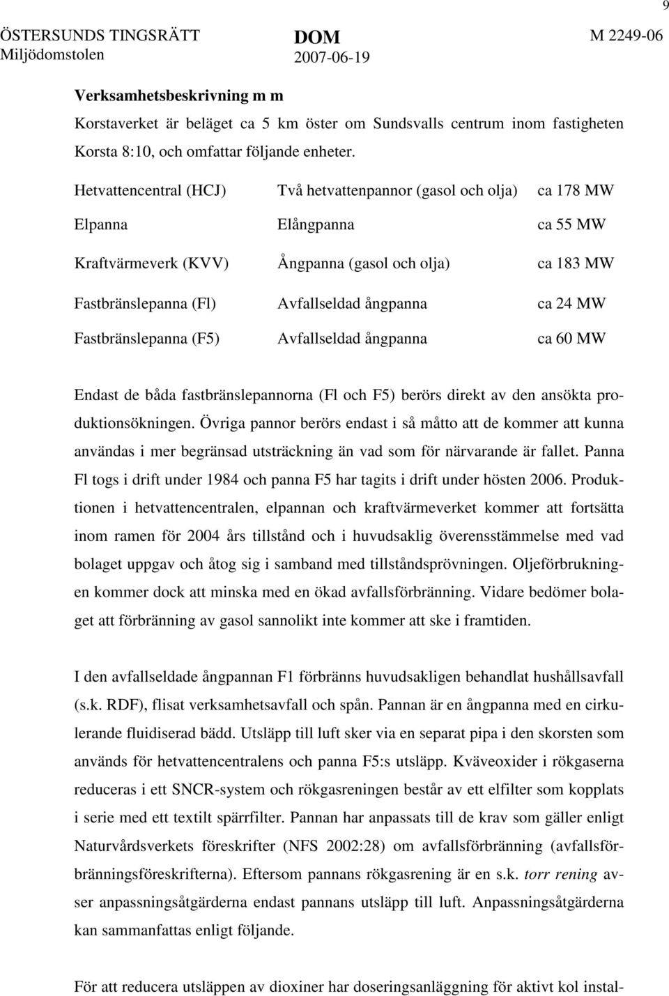 ca 24 MW Fastbränslepanna (F5) Avfallseldad ångpanna ca 60 MW 9 Endast de båda fastbränslepannorna (Fl och F5) berörs direkt av den ansökta produktionsökningen.