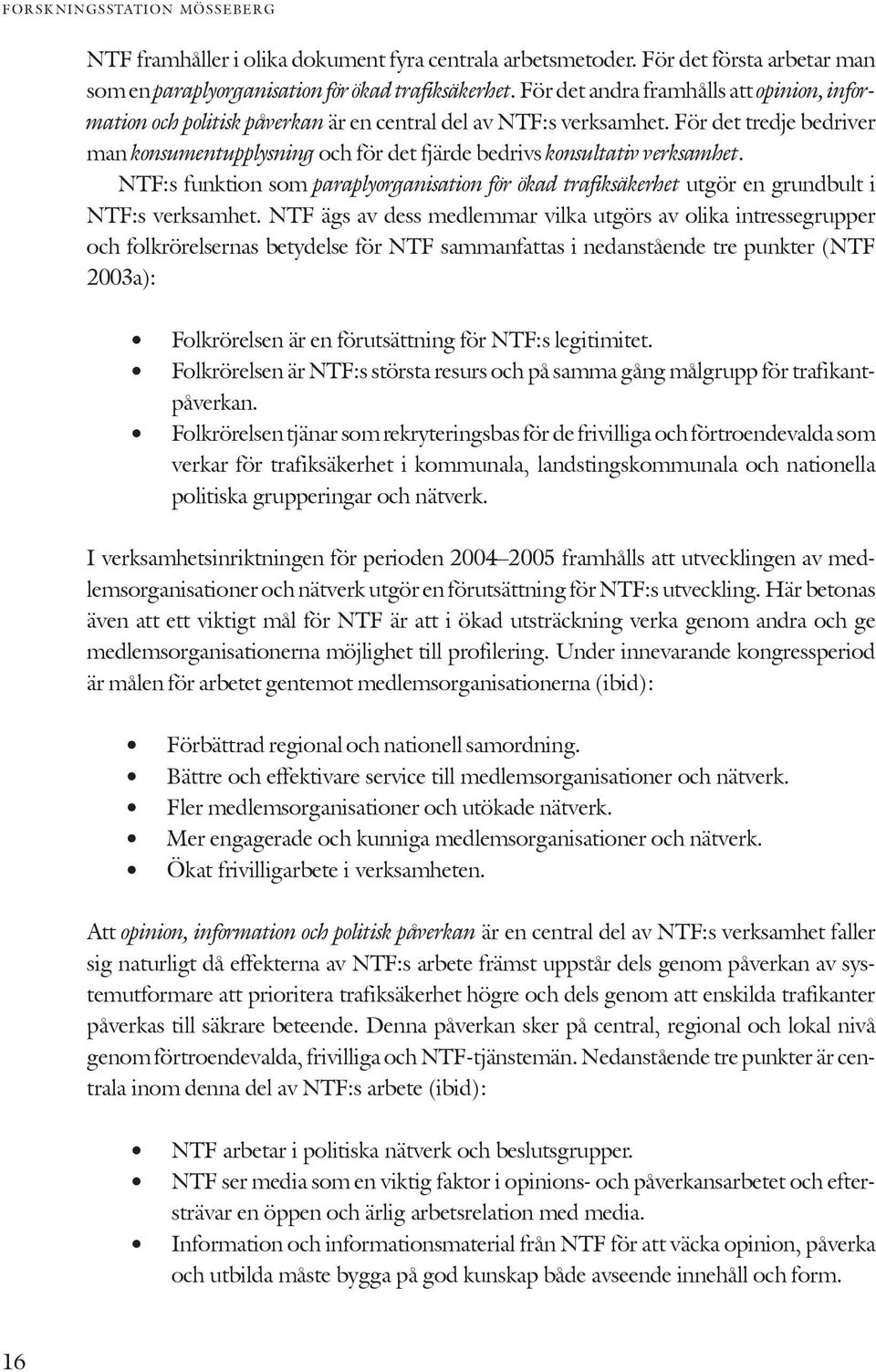 För det tredje bedriver man konsumentupplysning och för det fjärde bedrivs konsultativ verksamhet. NTF:s funktion som paraplyorganisation för ökad trafiksäkerhet utgör en grundbult i NTF:s verksamhet.