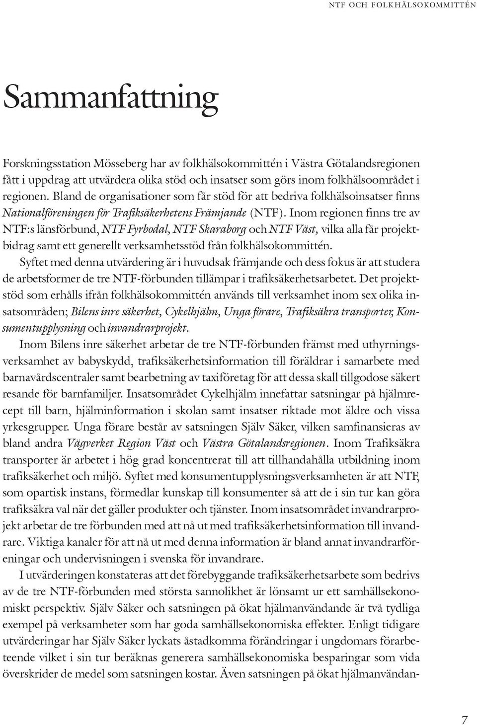 Inom regionen finns tre av NTF:s länsförbund, NTF Fyrbodal, NTF Skaraborg och NTF Väst, vilka alla får projektbidrag samt ett generellt verksamhetsstöd från folkhälsokommittén.