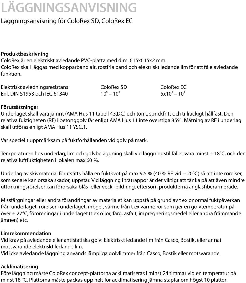 DIN 51953 och IEC 61340 10 6 10 8 5x10 4 10 6 Förutsättningar Underlaget skall vara jämnt (AMA Hus 11 tabell 43.DC) och torrt, sprickfritt och tillräckigt hållfast.