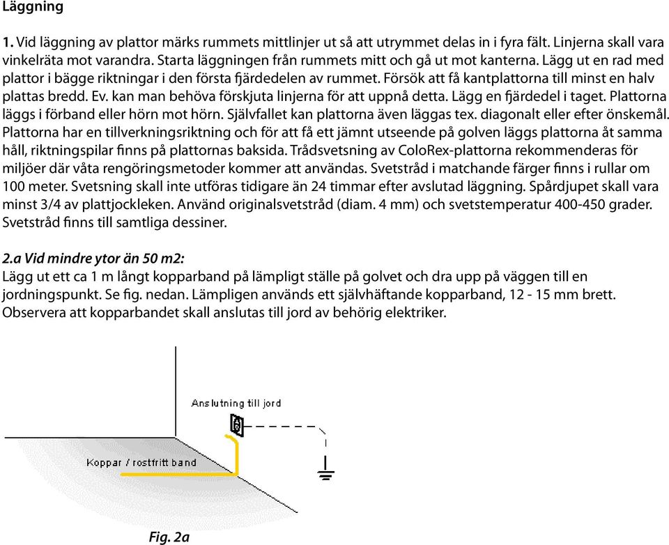 Försök att få kantplattorna till minst en halv plattas bredd. Ev. kan man behöva förskjuta linjerna för att uppnå detta. Lägg en fjärdedel i taget. Plattorna läggs i förband eller hörn mot hörn.