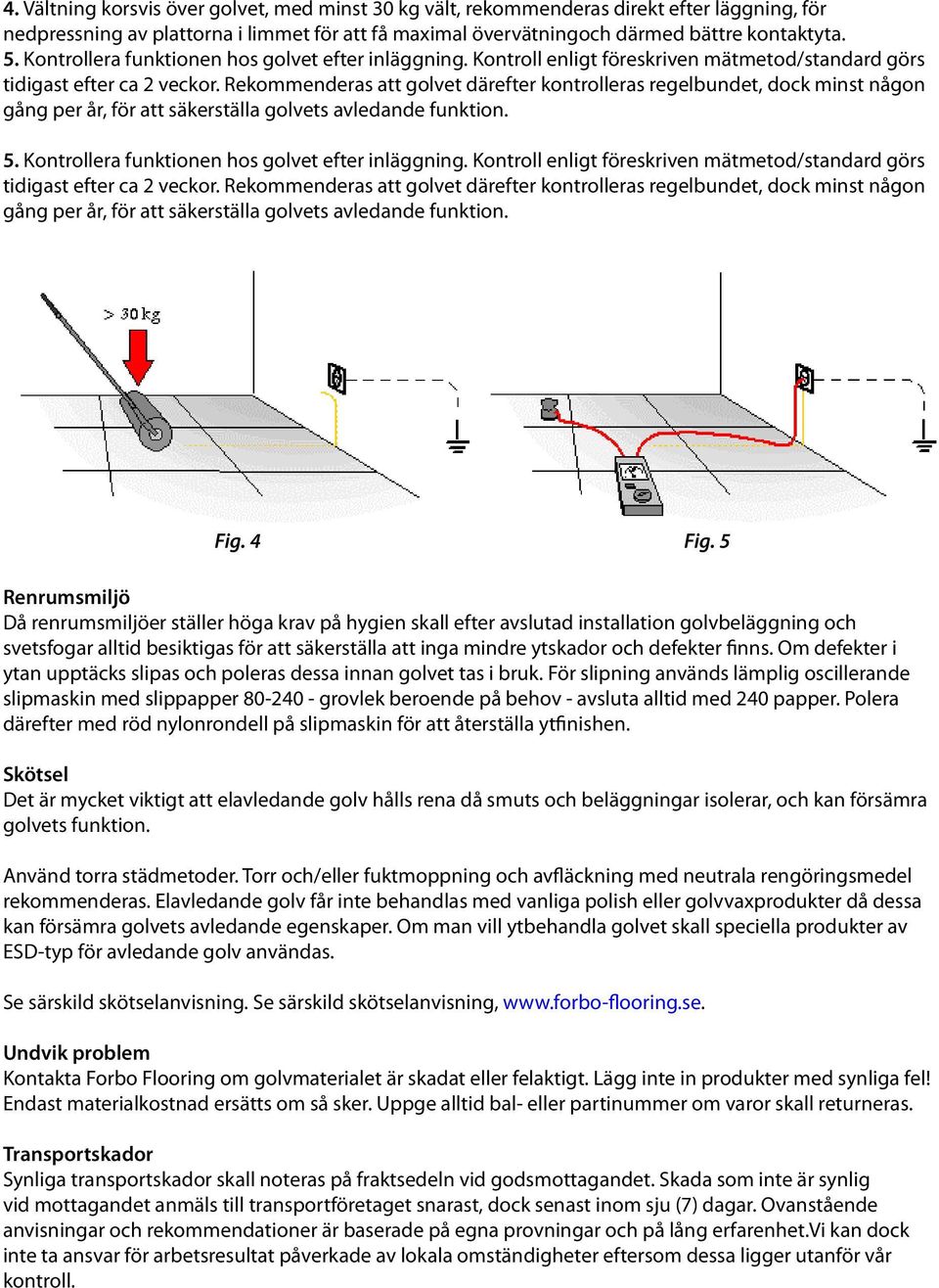 Rekommenderas att golvet därefter kontrolleras regelbundet, dock minst någon gång per år, för att säkerställa golvets avledande funktion. 5.