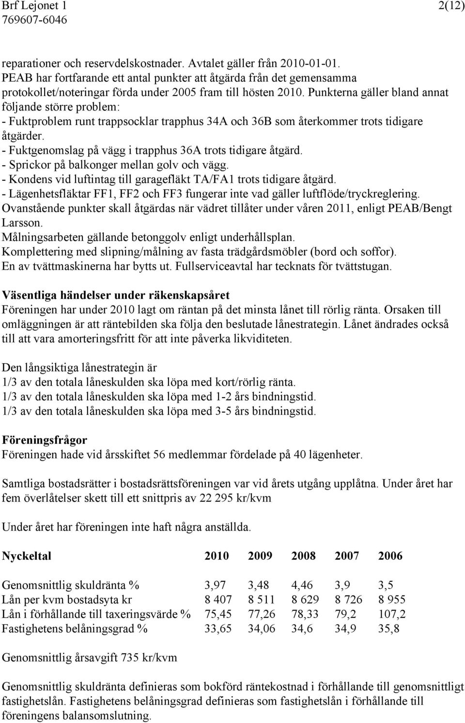 Punkterna gäller bland annat följande större problem: - Fuktproblem runt trappsocklar trapphus 34A och 36B som återkommer trots tidigare åtgärder.