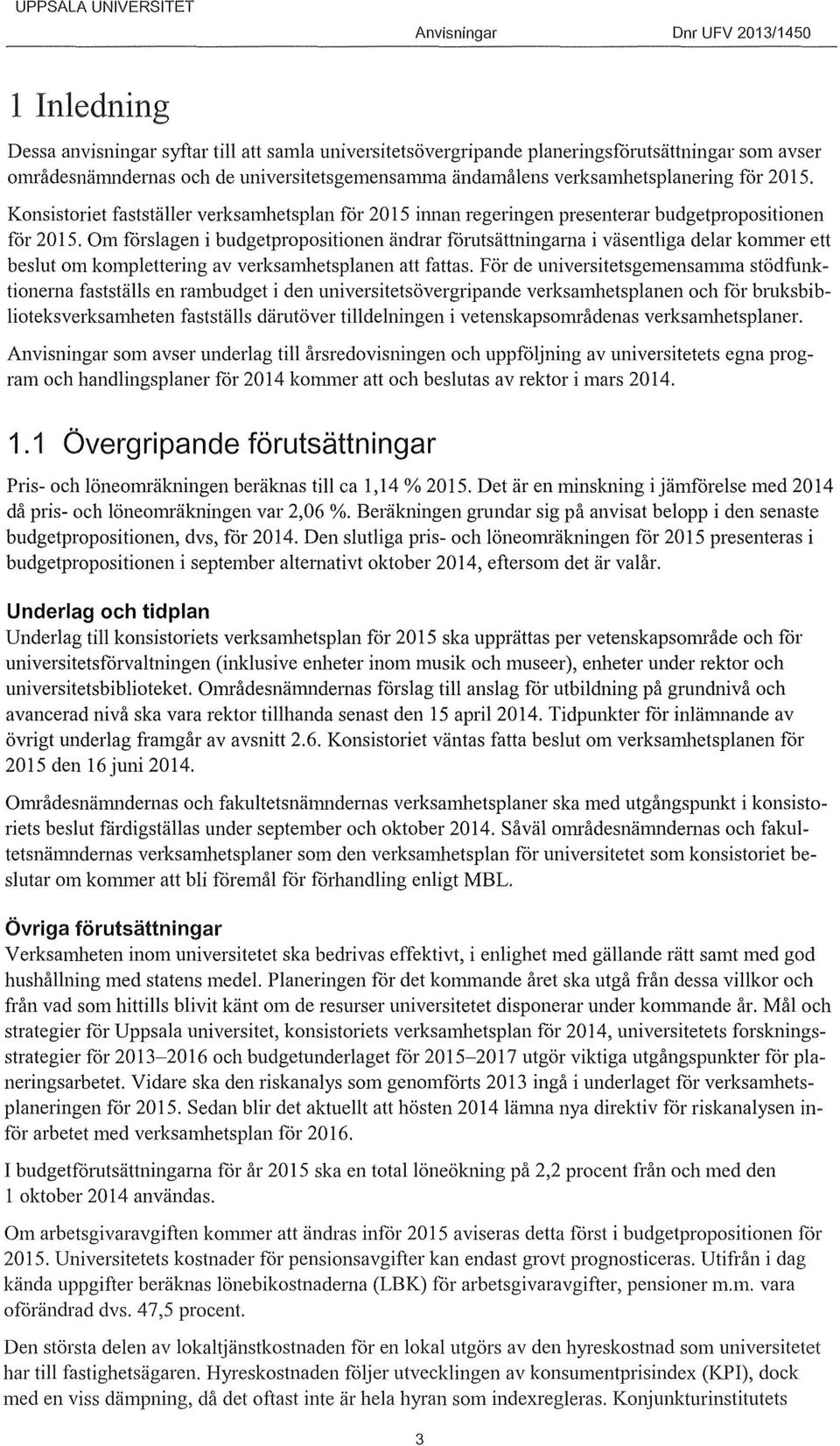 Om forslagen i budgetpropositionen ändrar forutsättningama i väsentliga delar kommer ett beslut om komplettering av verksamhetsplanen att fattas.