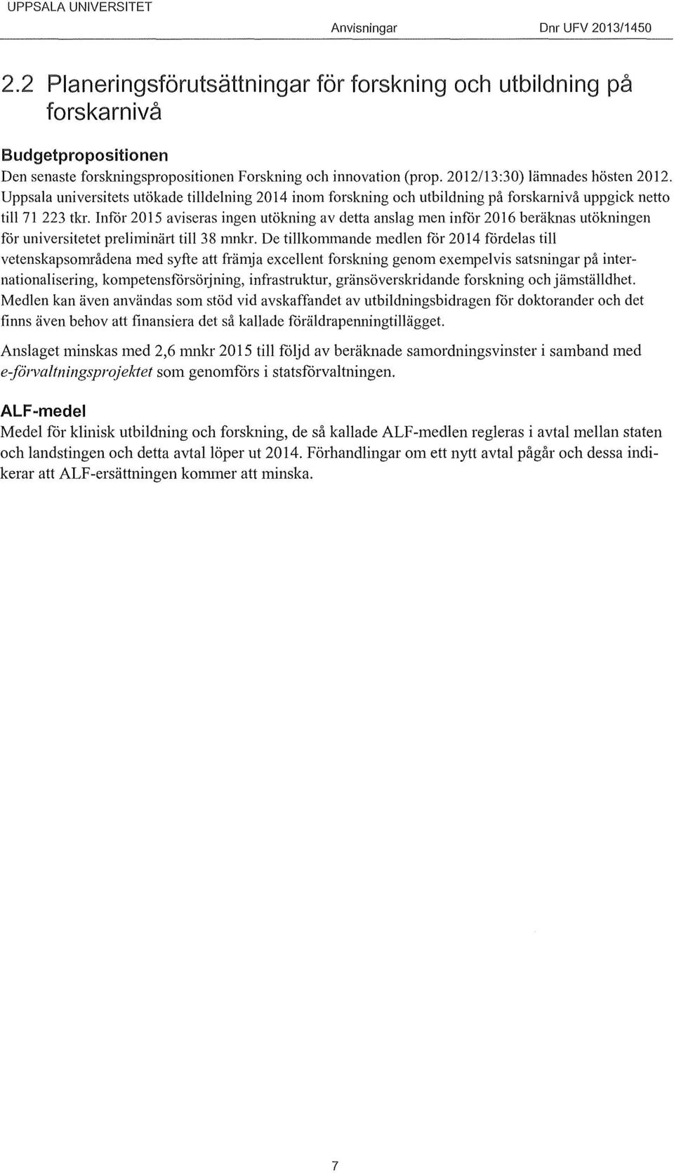 Inför 2015 aviseras ingen utökning av detta anslag men inför 2016 beräknas utökningen for universitetet preliminärt till38 mnkr.