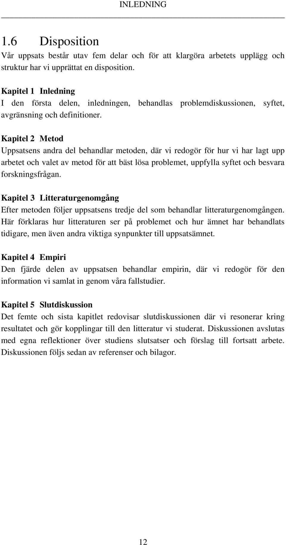 Kapitel 2 Metod Uppsatsens andra del behandlar metoden, där vi redogör för hur vi har lagt upp arbetet och valet av metod för att bäst lösa problemet, uppfylla syftet och besvara forskningsfrågan.