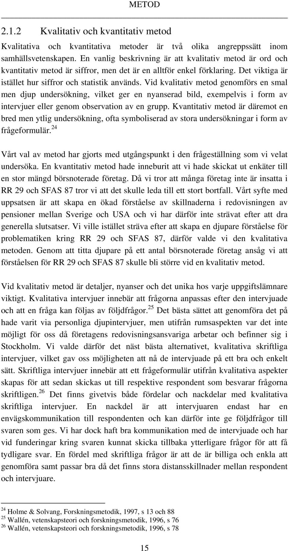 Vid kvalitativ metod genomförs en smal men djup undersökning, vilket ger en nyanserad bild, exempelvis i form av intervjuer eller genom observation av en grupp.