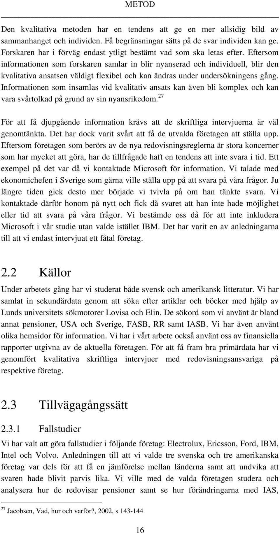 Eftersom informationen som forskaren samlar in blir nyanserad och individuell, blir den kvalitativa ansatsen väldigt flexibel och kan ändras under undersökningens gång.