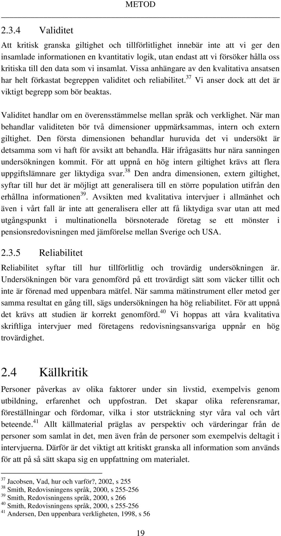 som vi insamlat. Vissa anhängare av den kvalitativa ansatsen har helt förkastat begreppen validitet och reliabilitet. 37 Vi anser dock att det är viktigt begrepp som bör beaktas.