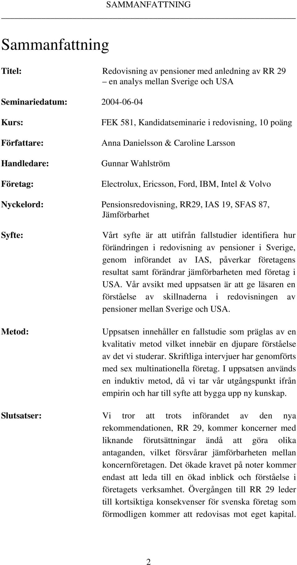 Jämförbarhet Syfte: Metod: Vårt syfte är att utifrån fallstudier identifiera hur förändringen i redovisning av pensioner i Sverige, genom införandet av IAS, påverkar företagens resultat samt