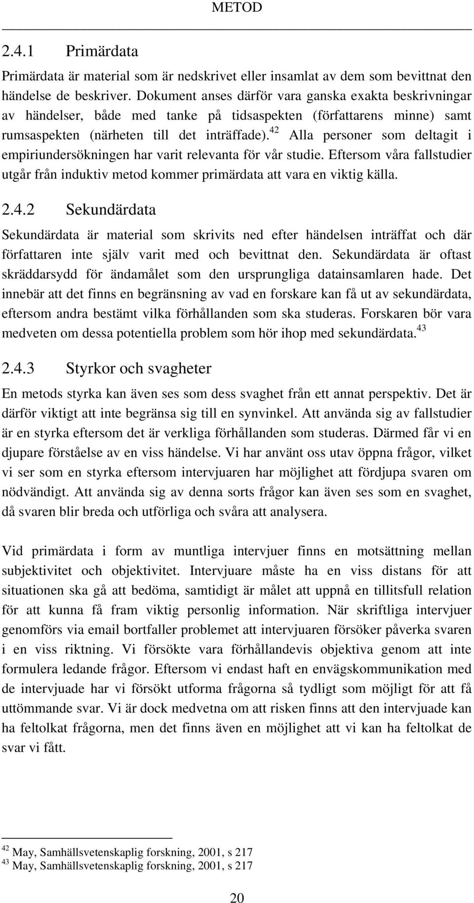 42 Alla personer som deltagit i empiriundersökningen har varit relevanta för vår studie. Eftersom våra fallstudier utgår från induktiv metod kommer primärdata att vara en viktig källa. 2.4.2 Sekundärdata Sekundärdata är material som skrivits ned efter händelsen inträffat och där författaren inte själv varit med och bevittnat den.