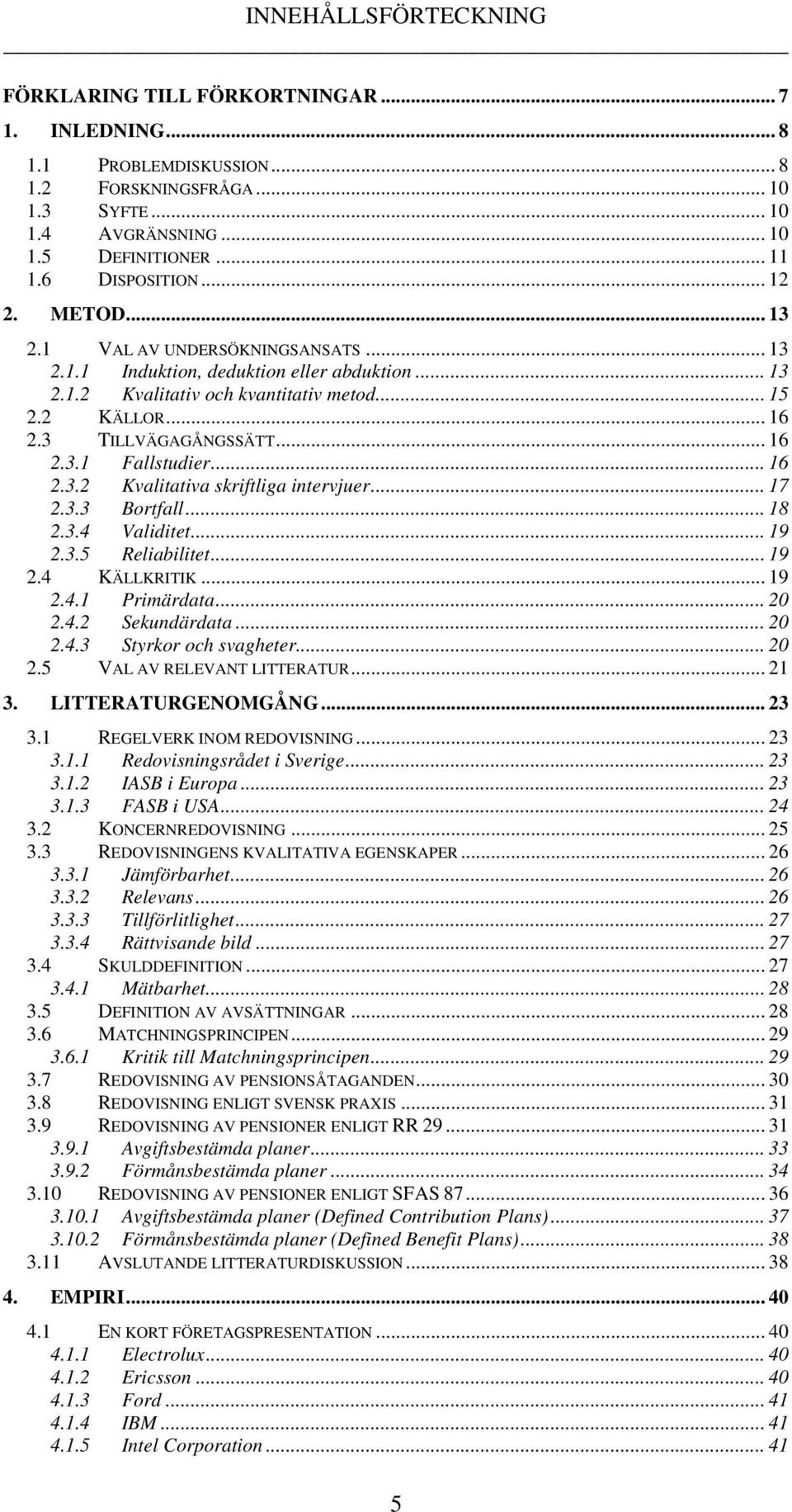 3 TILLVÄGAGÅNGSSÄTT... 16 2.3.1 Fallstudier... 16 2.3.2 Kvalitativa skriftliga intervjuer... 17 2.3.3 Bortfall... 18 2.3.4 Validitet... 19 2.3.5 Reliabilitet... 19 2.4 KÄLLKRITIK... 19 2.4.1 Primärdata.