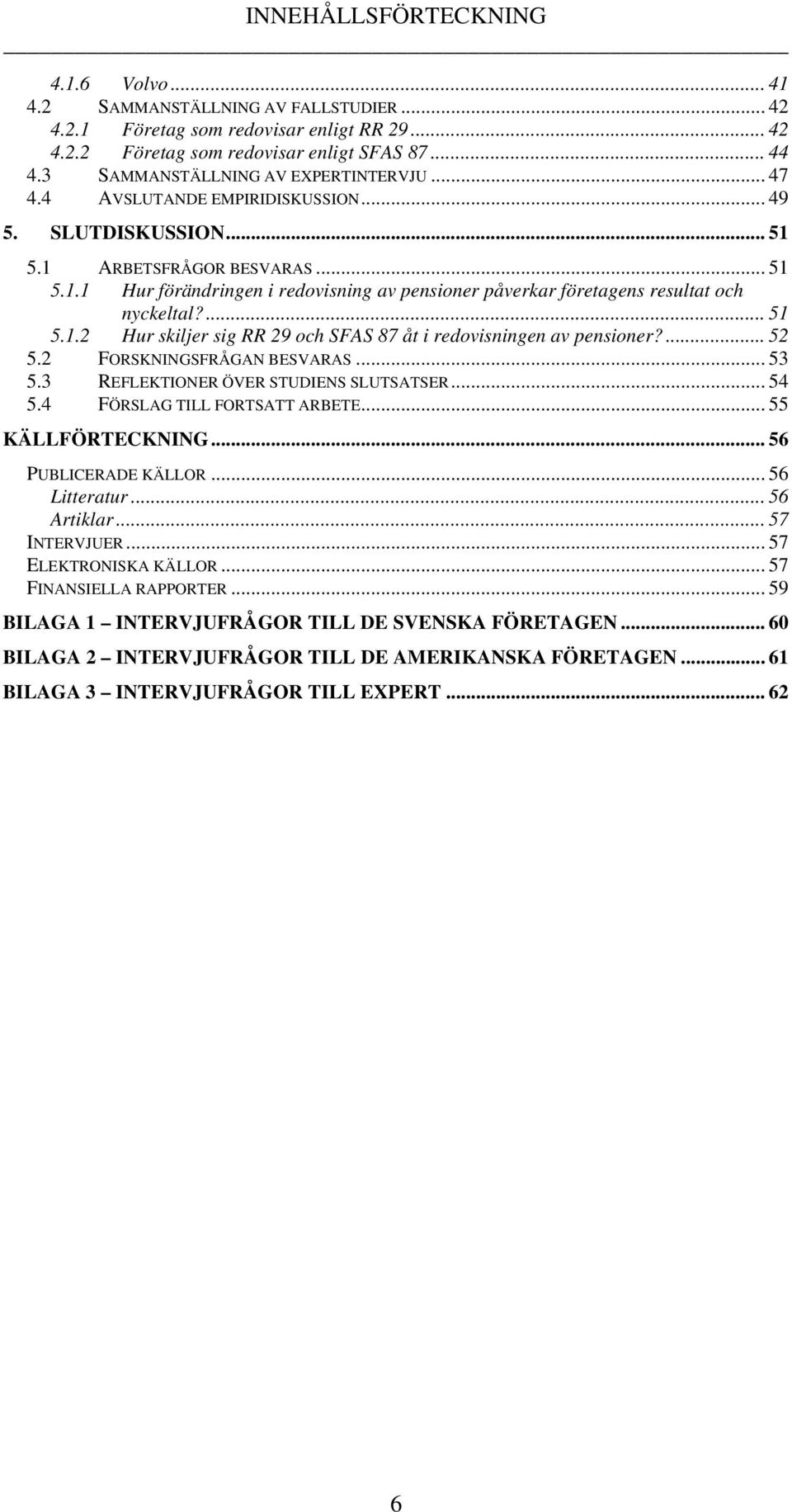 ... 51 5.1.2 Hur skiljer sig RR 29 och SFAS 87 åt i redovisningen av pensioner?... 52 5.2 FORSKNINGSFRÅGAN BESVARAS... 53 5.3 REFLEKTIONER ÖVER STUDIENS SLUTSATSER... 54 5.