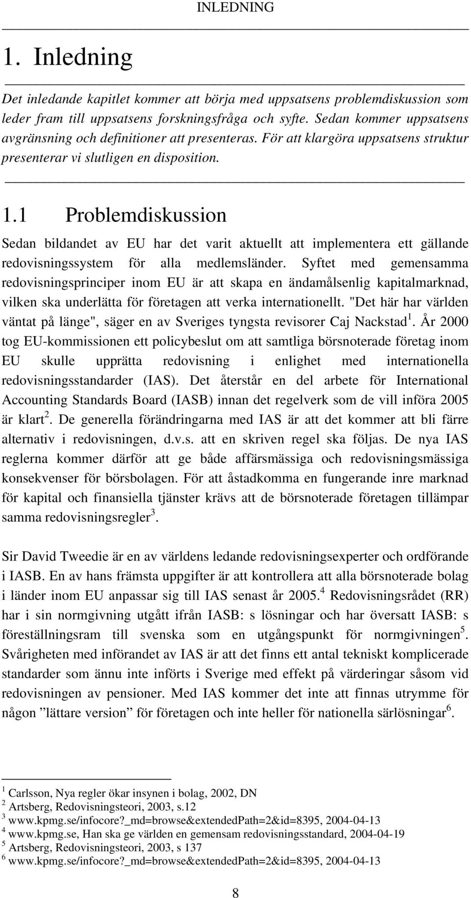 1 Problemdiskussion Sedan bildandet av EU har det varit aktuellt att implementera ett gällande redovisningssystem för alla medlemsländer.