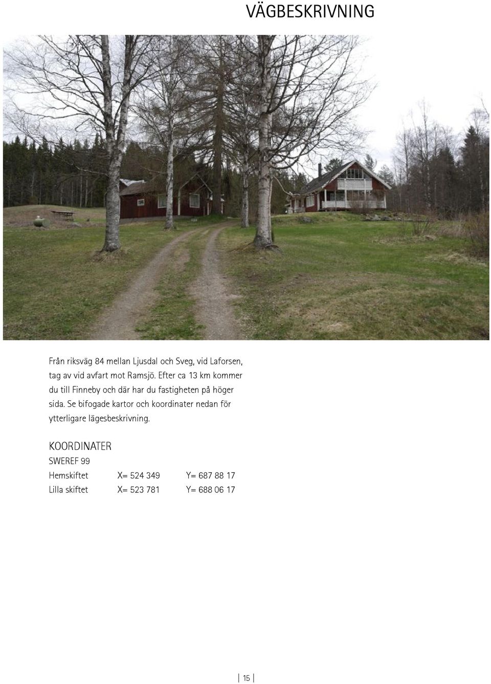 Efter ca 13 km kommer du till Finneby och där har du fastigheten på höger sida.