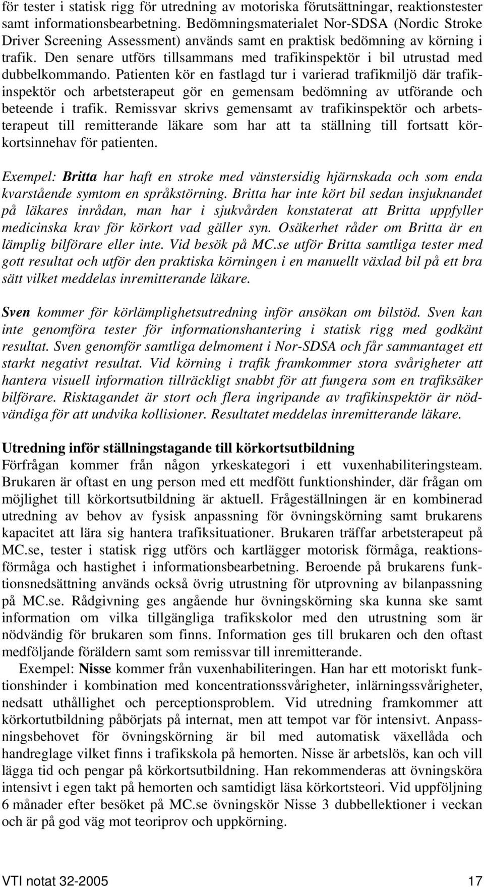 Den senare utförs tillsammans med trafikinspektör i bil utrustad med dubbelkommando.