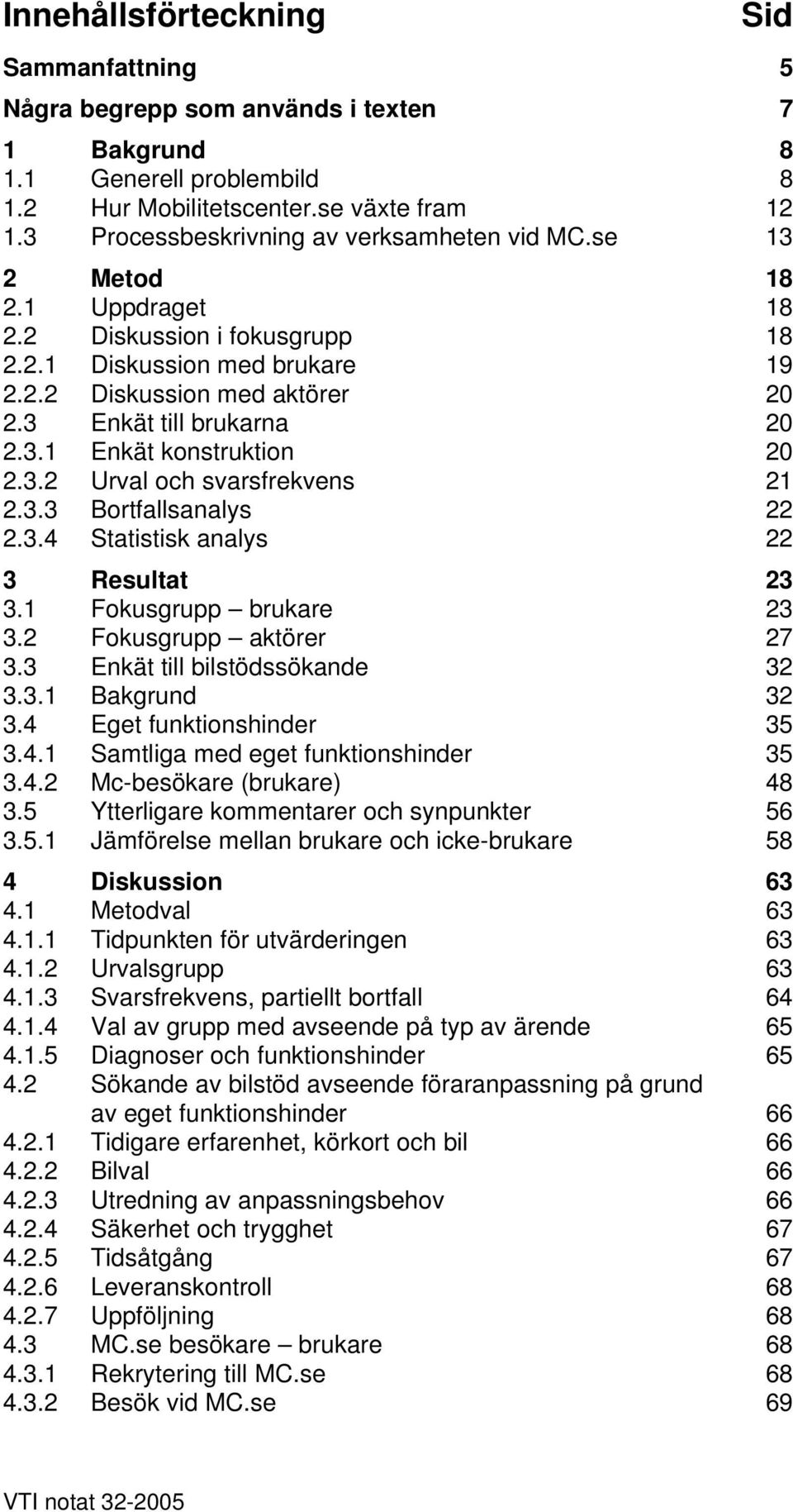 3 Enkät till brukarna 20 2.3.1 Enkät konstruktion 20 2.3.2 Urval och svarsfrekvens 21 2.3.3 Bortfallsanalys 22 2.3.4 Statistisk analys 22 3 Resultat 23 3.1 Fokusgrupp brukare 23 3.