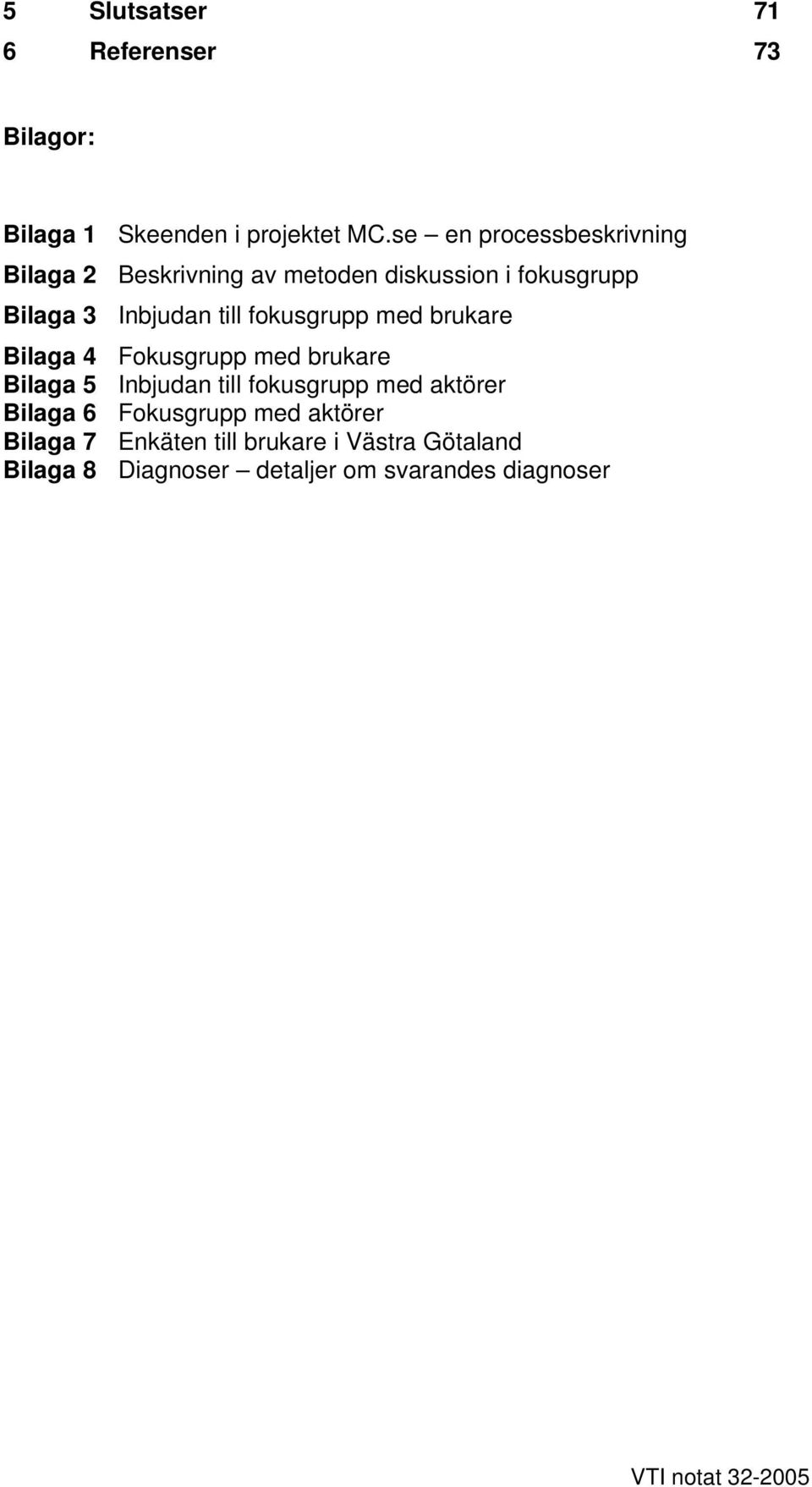 fokusgrupp med brukare Bilaga 4 Fokusgrupp med brukare Bilaga 5 Inbjudan till fokusgrupp med aktörer