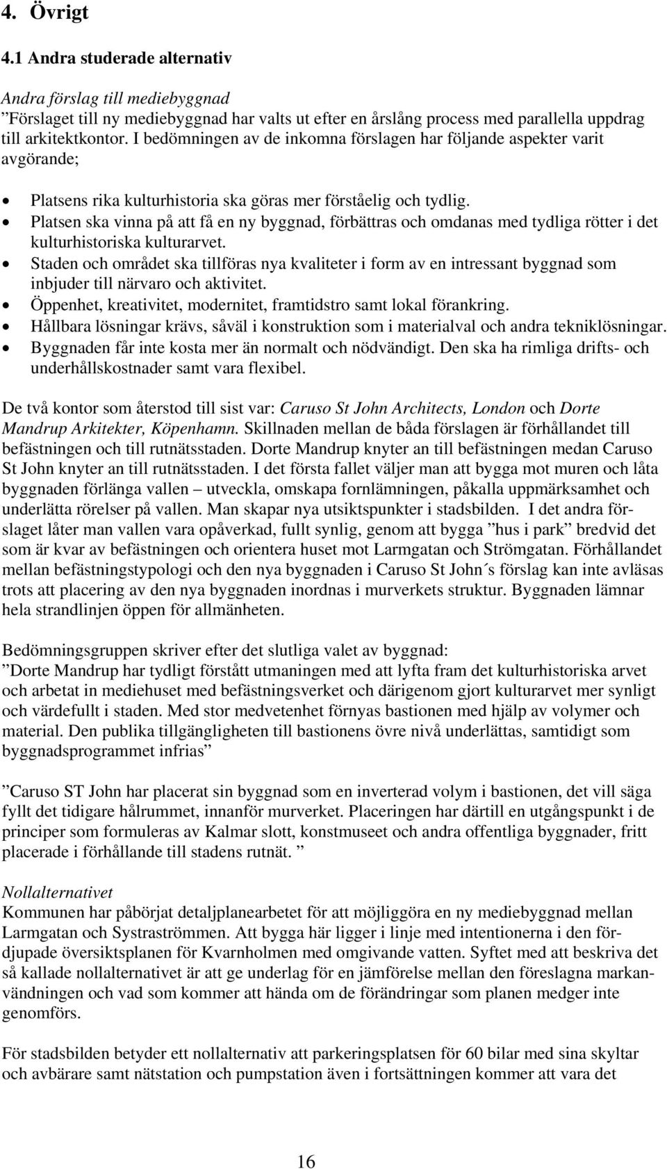 Platsen ska vinna på att få en ny byggnad, förbättras och omdanas med tydliga rötter i det kulturhistoriska kulturarvet.