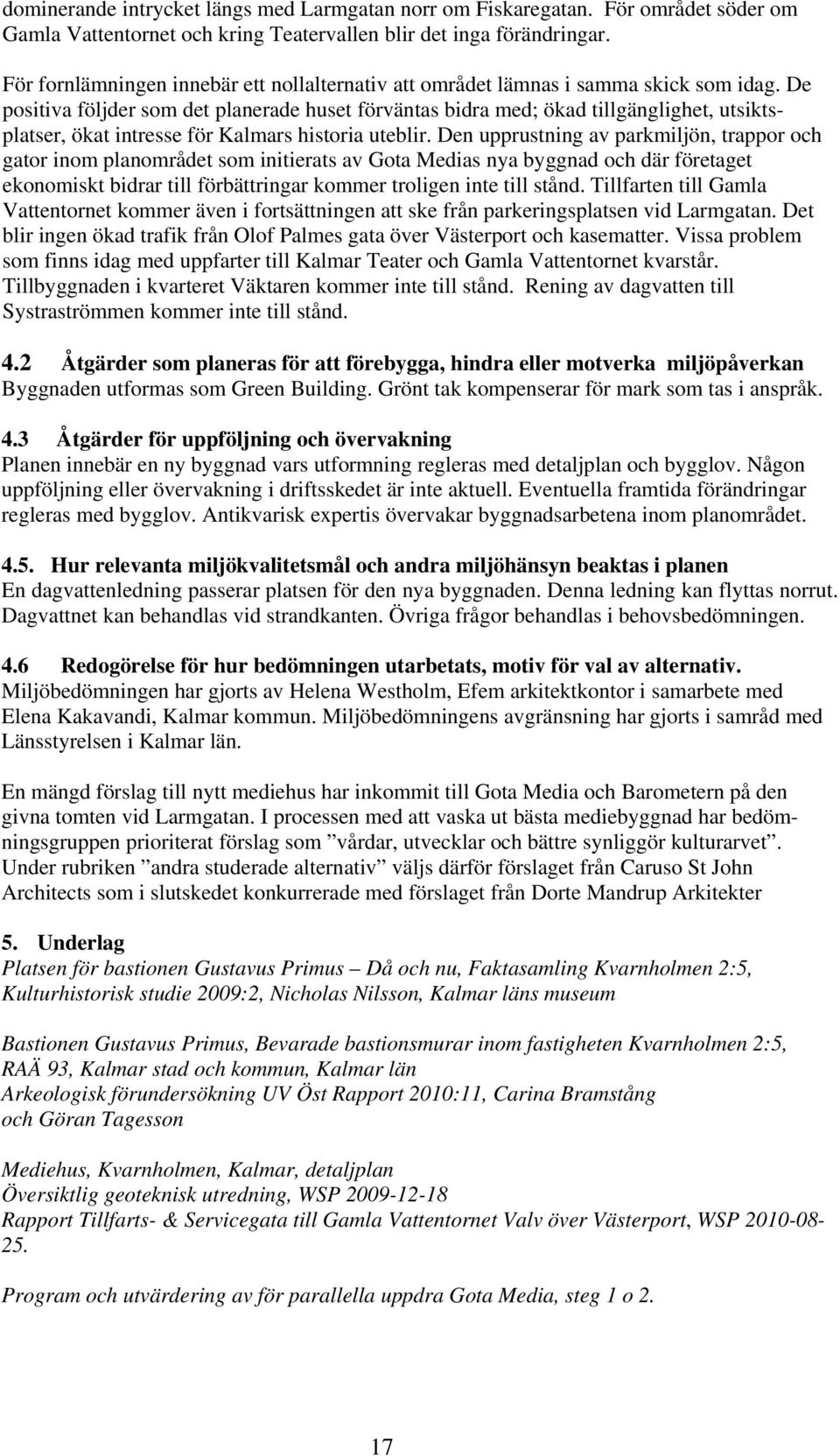 De positiva följder som det planerade huset förväntas bidra med; ökad tillgänglighet, utsiktsplatser, ökat intresse för Kalmars historia uteblir.