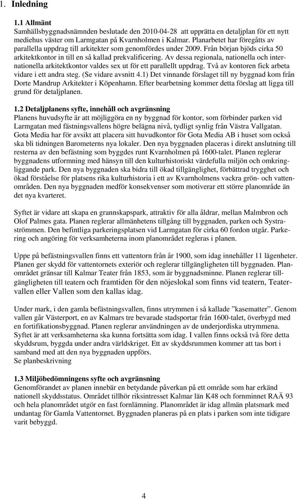 Av dessa regionala, nationella och internationella arkitektkontor valdes sex ut för ett parallellt uppdrag. Två av kontoren fick arbeta vidare i ett andra steg. (Se vidare avsnitt 4.