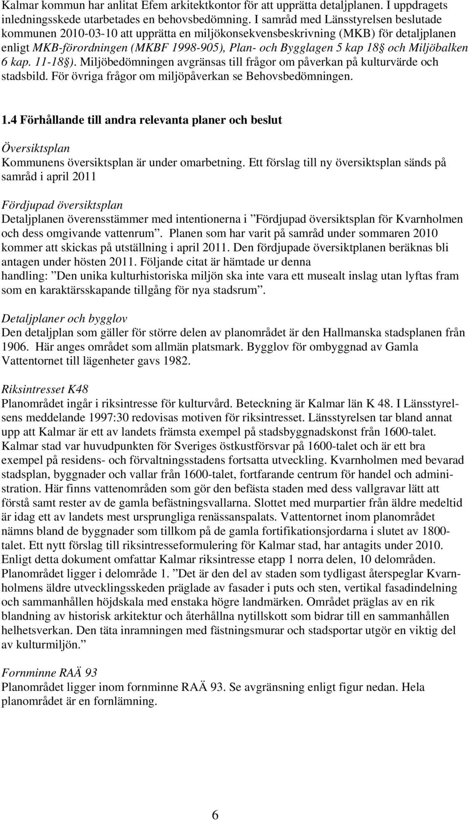 Miljöbalken 6 kap. 11-18 ). Miljöbedömningen avgränsas till frågor om påverkan på kulturvärde och stadsbild. För övriga frågor om miljöpåverkan se Behovsbedömningen. 1.4 Förhållande till andra relevanta planer och beslut Översiktsplan Kommunens översiktsplan är under omarbetning.