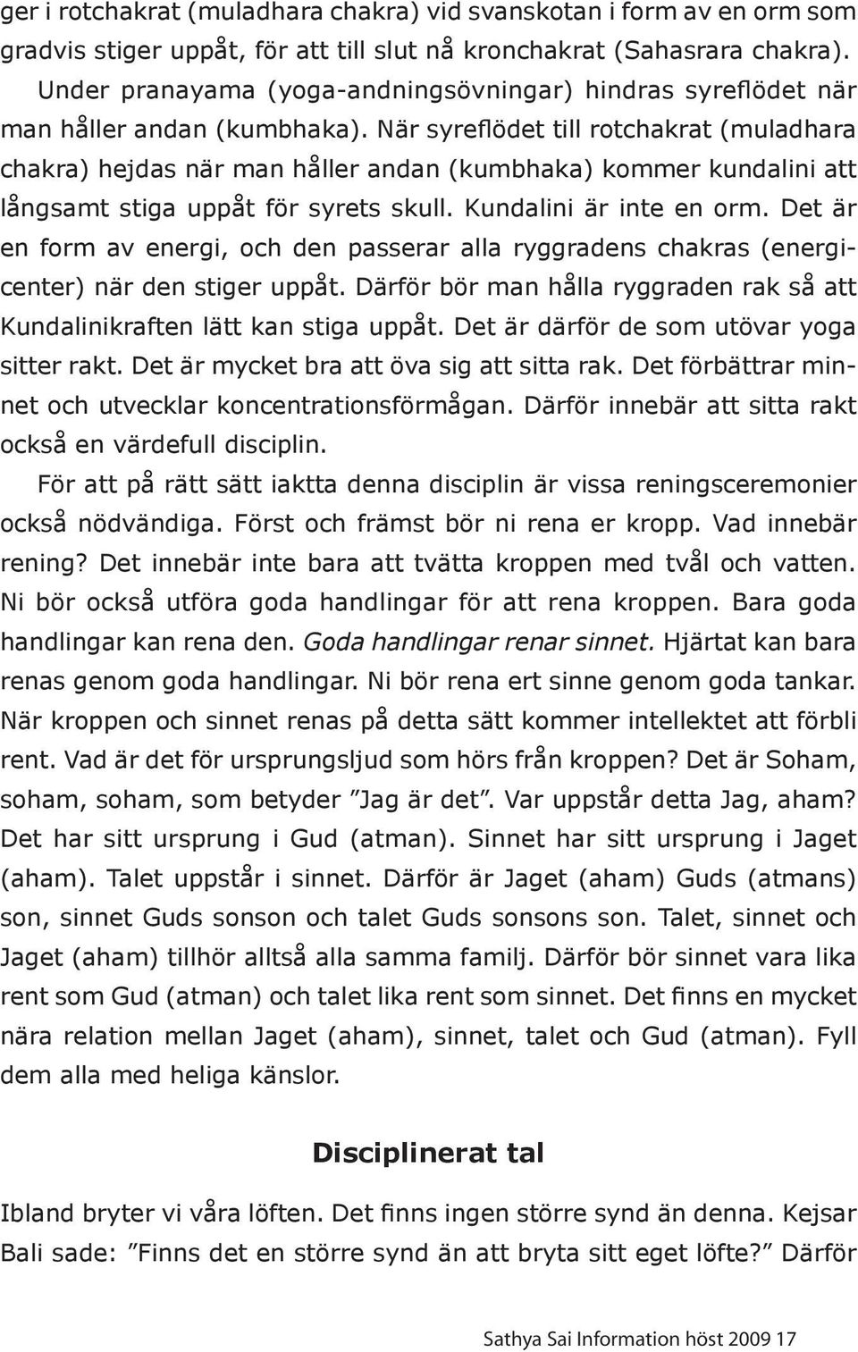 När syreflödet till rotchakrat (muladhara chakra) hejdas när man håller andan (kumbhaka) kommer kundalini att långsamt stiga uppåt för syrets skull. Kundalini är inte en orm.