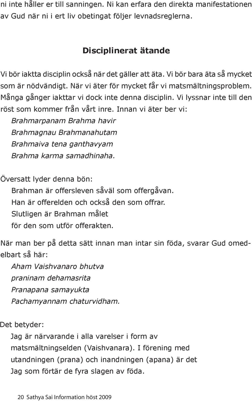 Många gånger iakttar vi dock inte denna disciplin. Vi lyssnar inte till den röst som kommer från vårt inre.