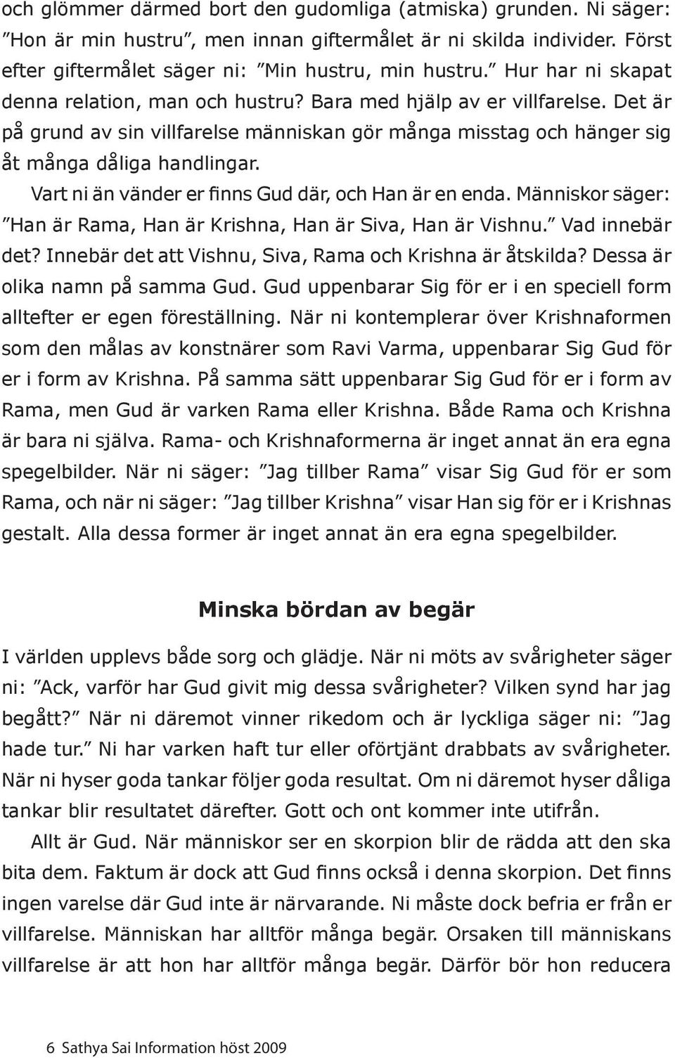 Vart ni än vänder er finns Gud där, och Han är en enda. Människor säger: Han är Rama, Han är Krishna, Han är Siva, Han är Vishnu. Vad innebär det?