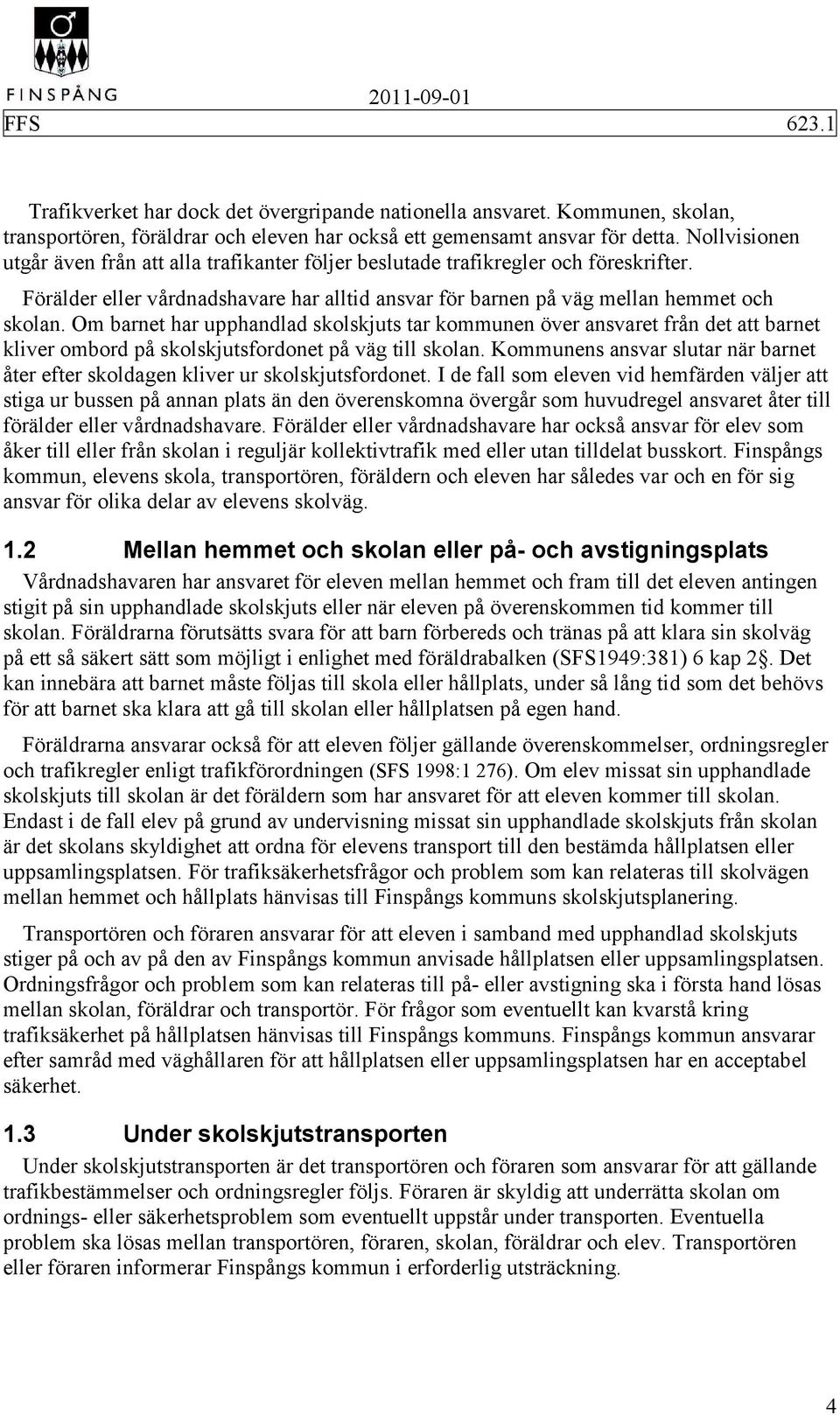 Om barnet har upphandlad skolskjuts tar kommunen över ansvaret från det att barnet kliver ombord på skolskjutsfordonet på väg till skolan.