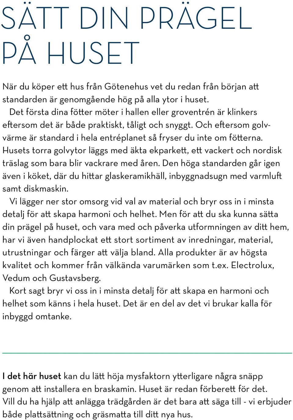 Och eftersom golvvärme är standard i hela entréplanet så fryser du inte om fötterna. Husets torra golvytor läggs med äkta ekparkett, ett vackert och nordisk träslag som bara blir vackrare med åren.