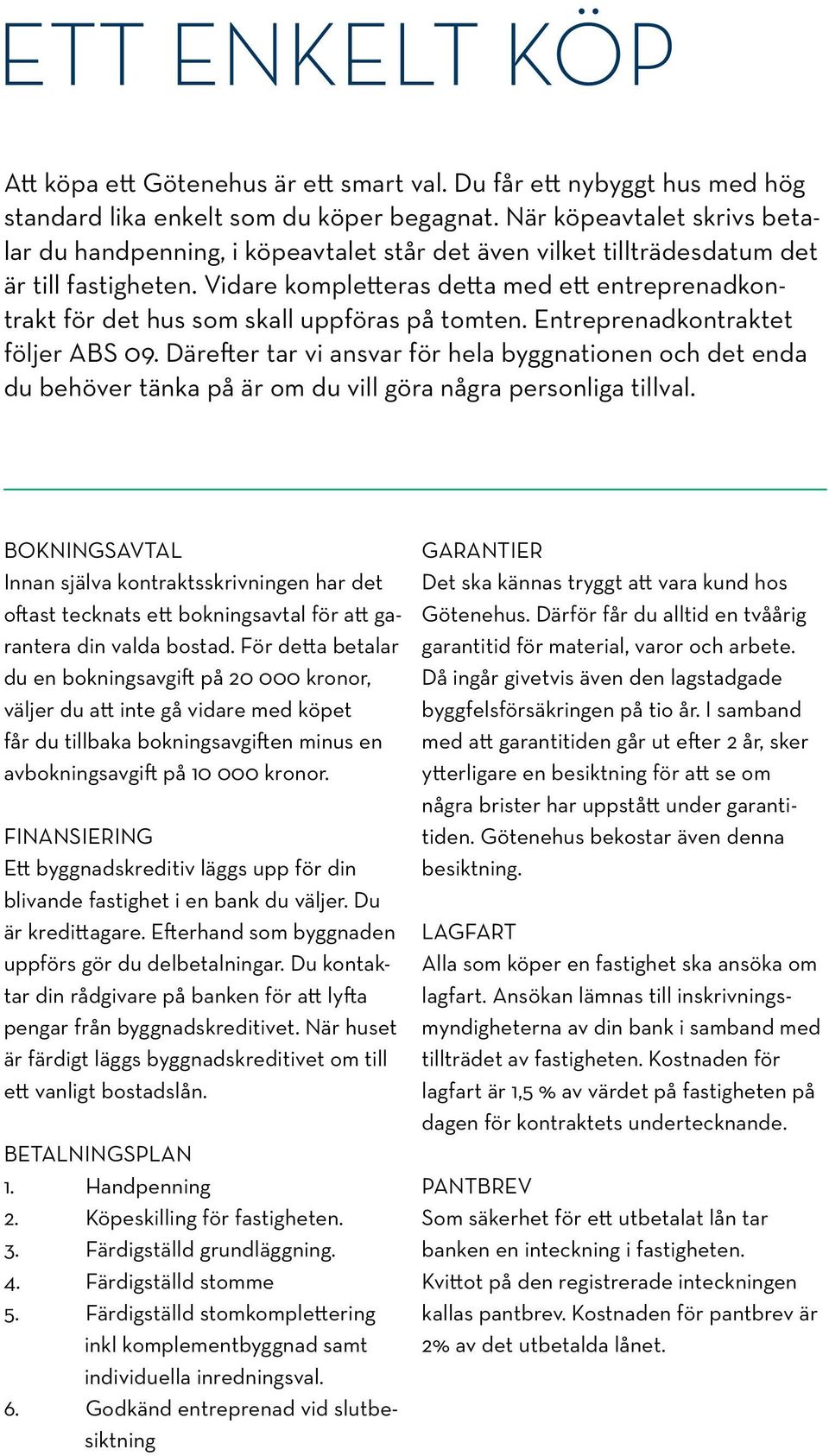 Vidare kompletteras detta med ett entreprenadkontrakt för det hus som skall uppföras på tomten. Entreprenadkontraktet följer ABS 09.