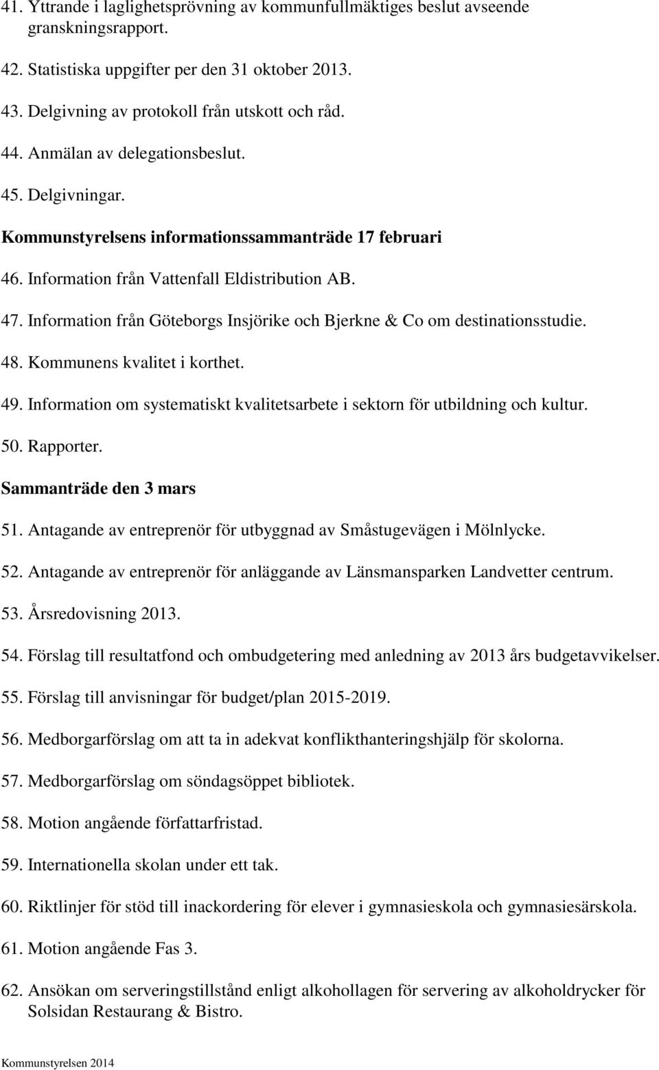 Information från Göteborgs Insjörike och Bjerkne & Co om destinationsstudie. 48. Kommunens kvalitet i korthet. 49. Information om systematiskt kvalitetsarbete i sektorn för utbildning och kultur. 50.