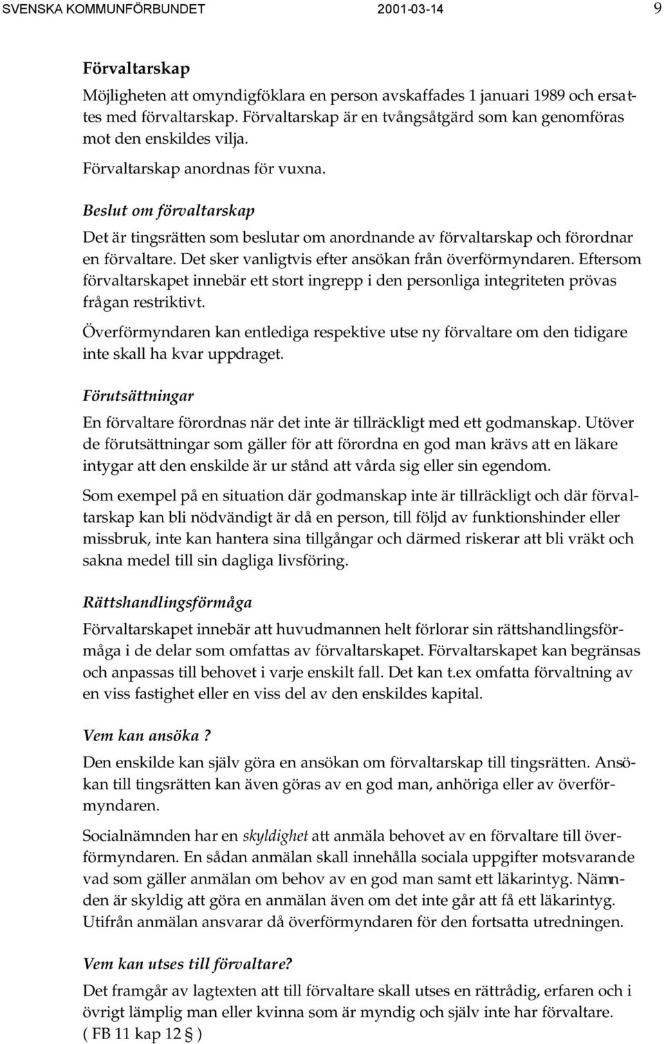 Beslut om förvaltarskap Det är tingsrätten som beslutar om anordnande av förvaltarskap och förordnar en förvaltare. Det sker vanligtvis efter ansökan från överförmyndaren.