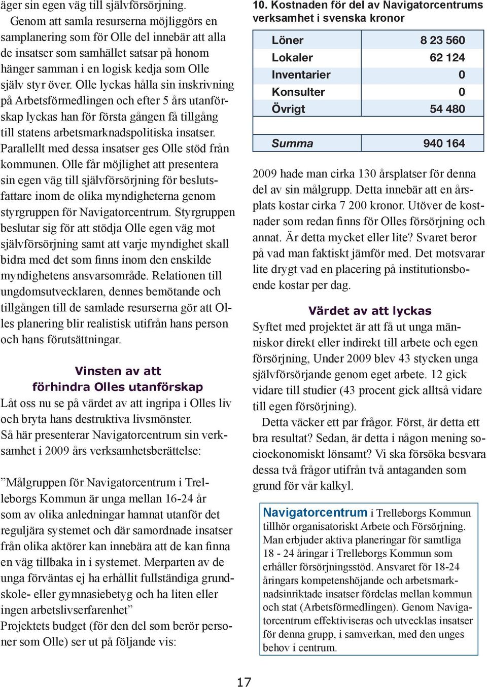 Olle lyckas hålla sin inskrivning på Arbetsförmedlingen och efter 5 års utanförskap lyckas han för första gången få tillgång till statens arbetsmarknadspolitiska insatser.